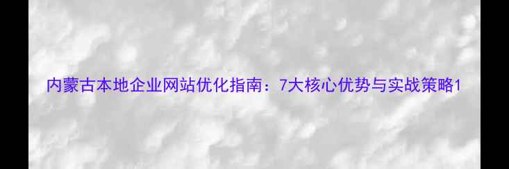 图片 内蒙古本地企业网站优化指南：7大核心优势与实战策略1