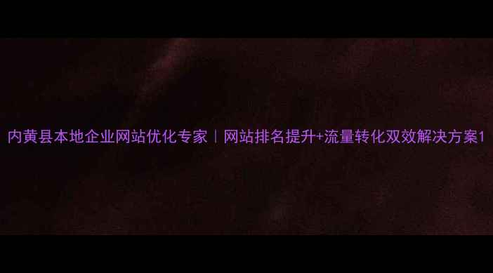 图片 内黄县本地企业网站优化专家｜网站排名提升+流量转化双效解决方案1