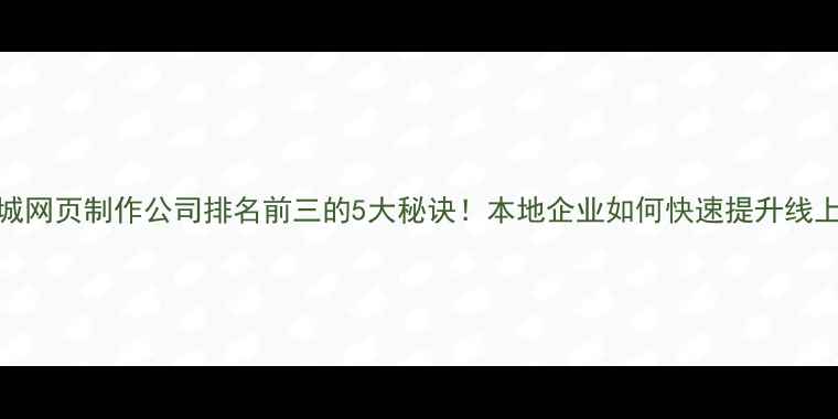 图片 冠县聊城网页制作公司排名前三的5大秘诀！本地企业如何快速提升线上曝光？