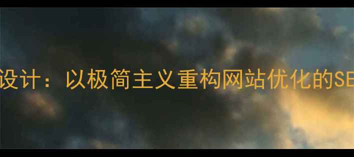 图片 减法策略产品设计：以极简主义重构网站优化的SEO与用户体验1