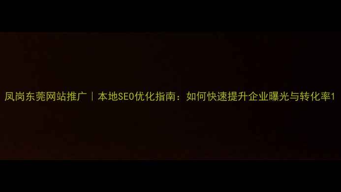图片 凤岗东莞网站推广｜本地SEO优化指南：如何快速提升企业曝光与转化率1