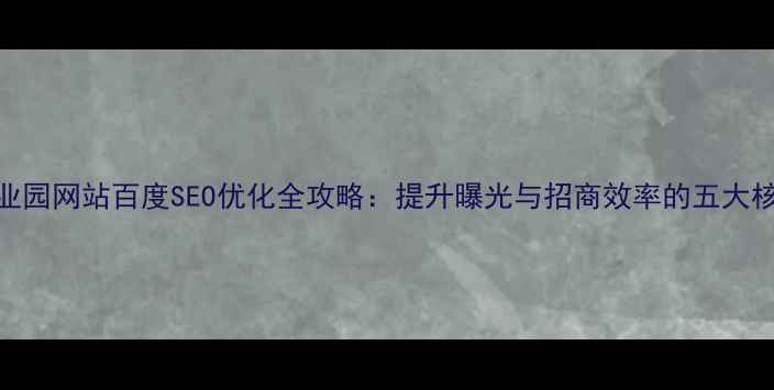 图片 创意产业园网站百度SEO优化全攻略：提升曝光与招商效率的五大核心策略