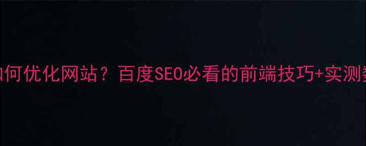 图片 前端如何优化网站？百度SEO必看的前端技巧+实测数据！