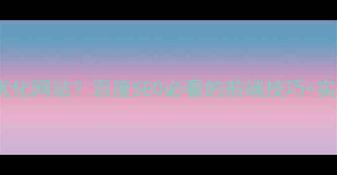 图片 前端如何优化网站？百度SEO必看的前端技巧+实测数据！1