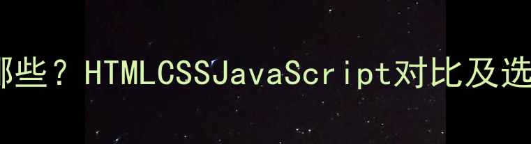 图片 前端开发语言有哪些？HTMLCSSJavaScript对比及选择指南（最新）1