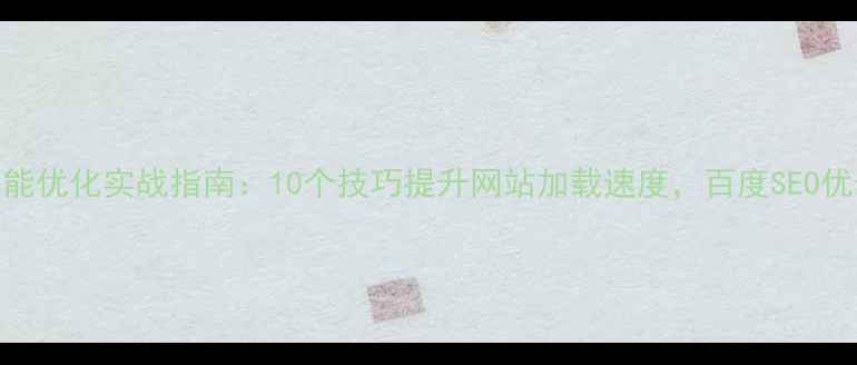 图片 前端性能优化实战指南：10个技巧提升网站加载速度，百度SEO优化必备