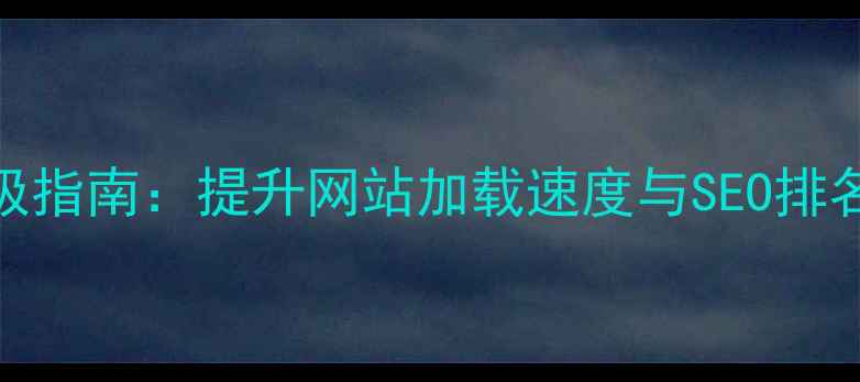 图片 前端性能优化终极指南：提升网站加载速度与SEO排名的12个必做策略