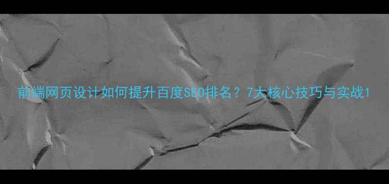 图片 前端网页设计如何提升百度SEO排名？7大核心技巧与实战1