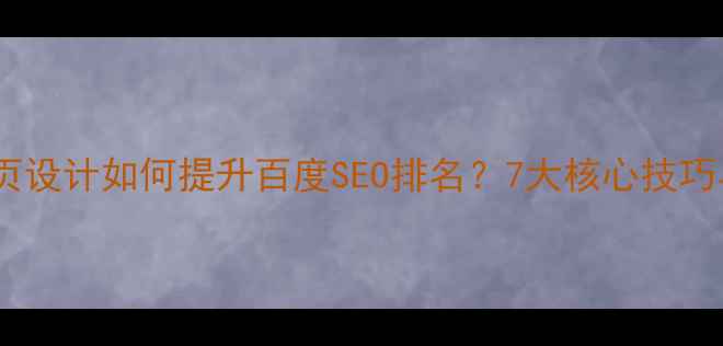 图片 前端网页设计如何提升百度SEO排名？7大核心技巧与实战2