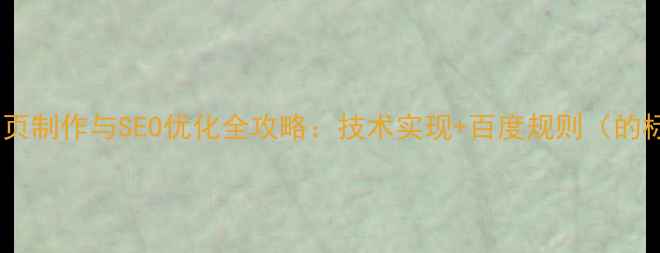 图片 动态网页制作与SEO优化全攻略：技术实现+百度规则（的标题）2