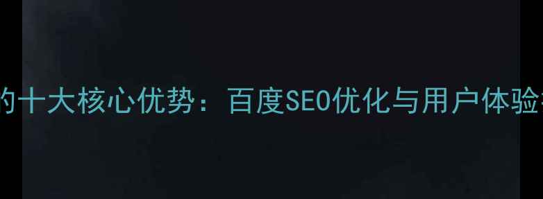 图片 动态网页的十大核心优势：百度SEO优化与用户体验提升指南2