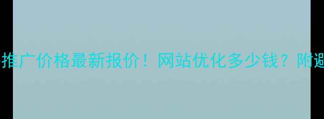 图片 包头网络推广价格最新报价！网站优化多少钱？附避坑指南1