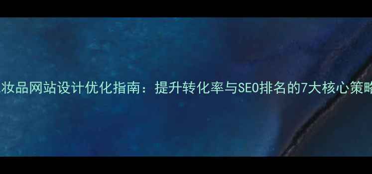 图片 化妆品网站设计优化指南：提升转化率与SEO排名的7大核心策略1