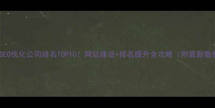 图片 北京SEO优化公司排名TOP10！网站建设+排名提升全攻略（附最新数据）1