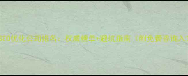 图片 北京SEO优化公司排名：权威榜单+避坑指南（附免费咨询入口）2