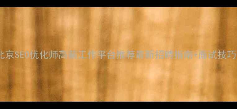 图片 北京SEO优化师高薪工作平台推荐最新招聘指南+面试技巧1