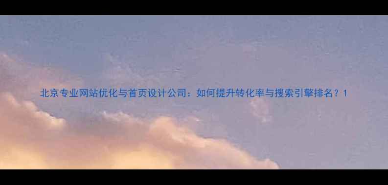 图片 北京专业网站优化与首页设计公司：如何提升转化率与搜索引擎排名？1