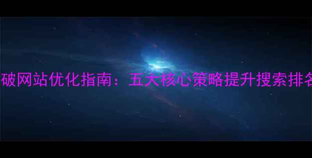 图片 北京中考突破网站优化指南：五大核心策略提升搜索排名与转化率1