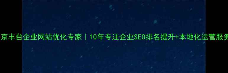 图片 北京丰台企业网站优化专家｜10年专注企业SEO排名提升+本地化运营服务2