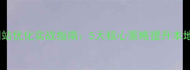 图片 北京企业网站优化实战指南：5大核心策略提升本地搜索排名1