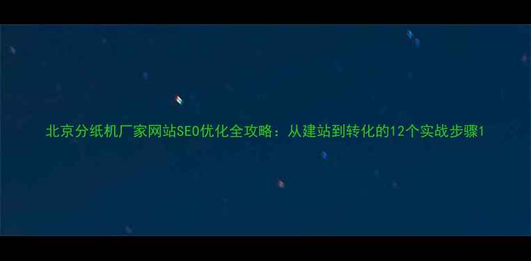 图片 北京分纸机厂家网站SEO优化全攻略：从建站到转化的12个实战步骤1