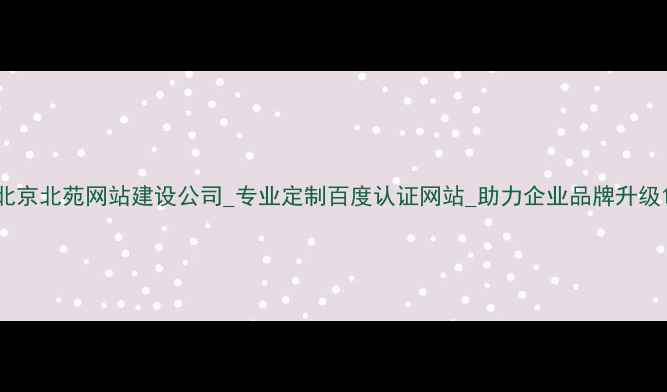 图片 北京北苑网站建设公司_专业定制百度认证网站_助力企业品牌升级1