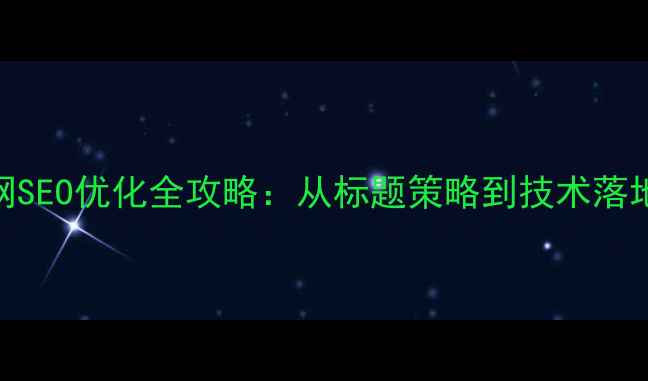 图片 北京医药企业官网SEO优化全攻略：从标题策略到技术落地的12项核心操作