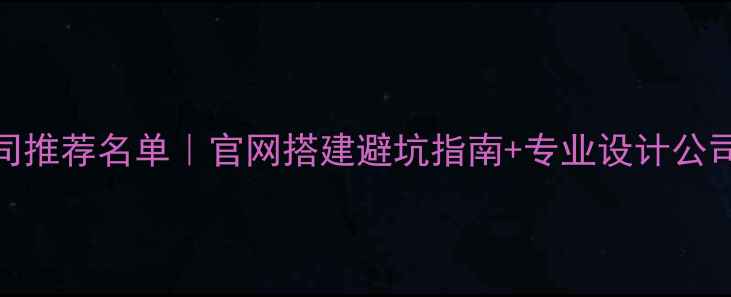 图片 北京官网设计公司推荐名单｜官网搭建避坑指南+专业设计公司电话（附案例）