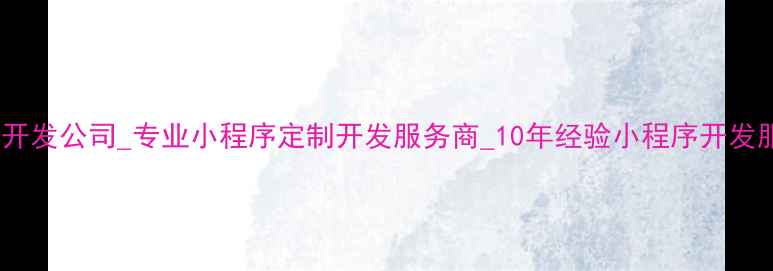 图片 北京小程序外包开发公司_专业小程序定制开发服务商_10年经验小程序开发服务报价与案例1