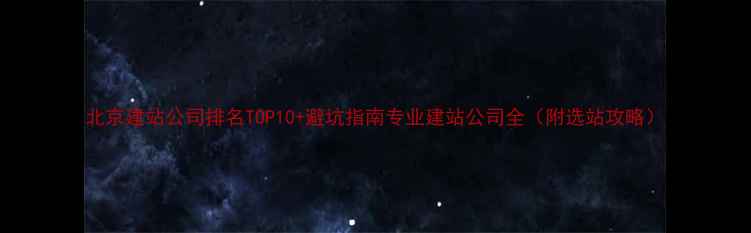 图片 北京建站公司排名TOP10+避坑指南专业建站公司全（附选站攻略）