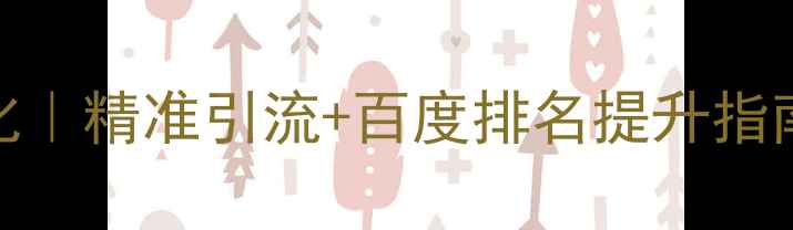 图片 北京怀柔网站优化｜精准引流+百度排名提升指南（附实操案例）