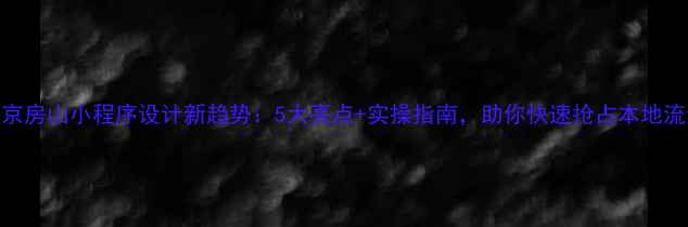 图片 北京房山小程序设计新趋势：5大亮点+实操指南，助你快速抢占本地流量