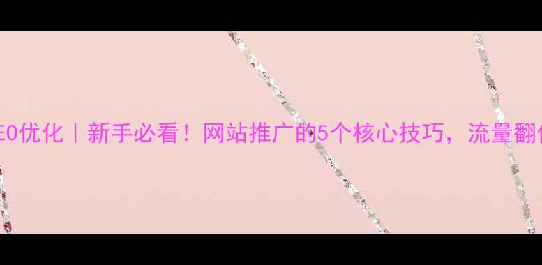 图片 北京朝阳SEO优化｜新手必看！网站推广的5个核心技巧，流量翻倍不是梦💡
