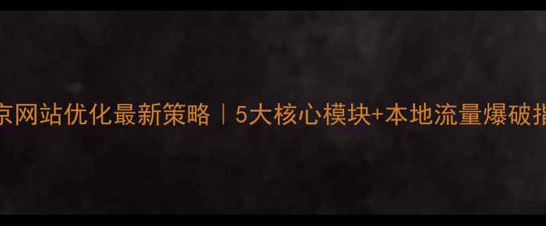 图片 北京网站优化最新策略｜5大核心模块+本地流量爆破指南