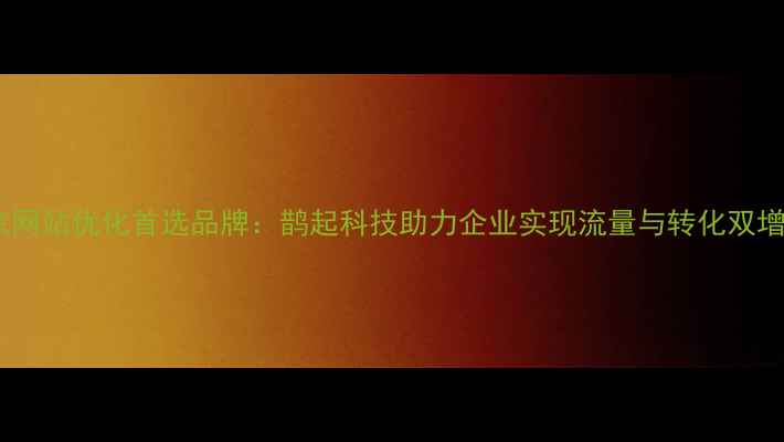 图片 北京网站优化首选品牌：鹊起科技助力企业实现流量与转化双增长1