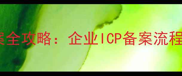 图片 北京网站备案全攻略：企业ICP备案流程与避坑指南2