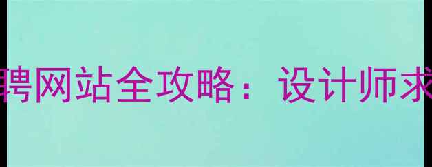图片 北京设计招聘网站全攻略：设计师求职必看指南