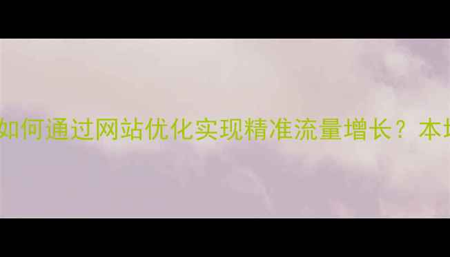 图片 北安地区企业如何通过网站优化实现精准流量增长？本地SEO实战指南