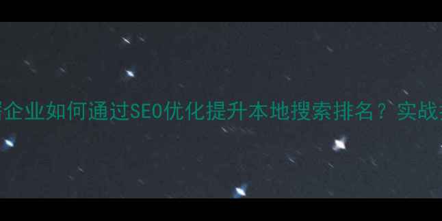 图片 北滘企业如何通过SEO优化提升本地搜索排名？实战指南