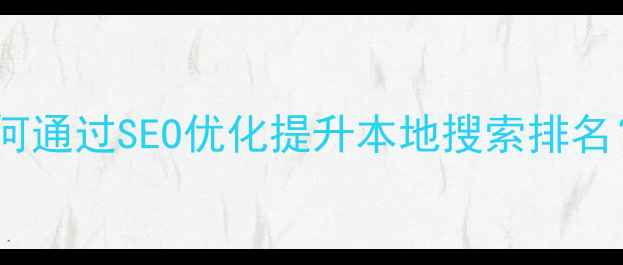图片 北滘企业如何通过SEO优化提升本地搜索排名？实战指南1