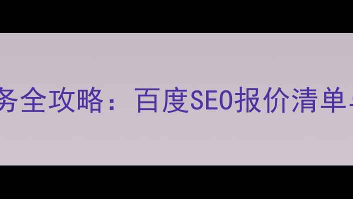 图片 北镇网站优化服务全攻略：百度SEO报价清单与效果保障方案2