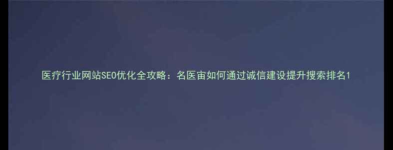 图片 医疗行业网站SEO优化全攻略：名医宙如何通过诚信建设提升搜索排名1