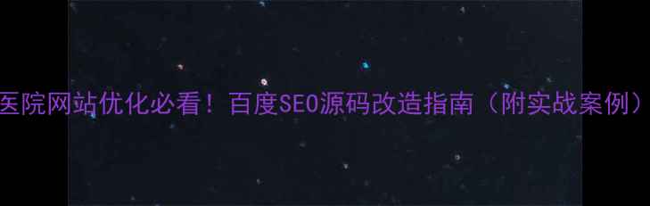 图片 医院网站优化必看！百度SEO源码改造指南（附实战案例）