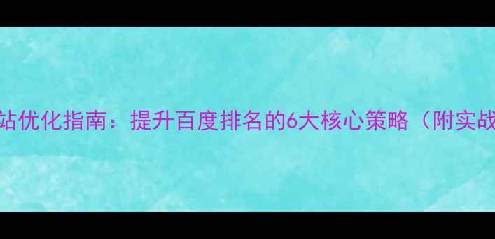图片 医院网站优化指南：提升百度排名的6大核心策略（附实战案例）