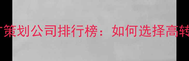 图片 十大网络营销推广策划公司排行榜：如何选择高转化率服务供应商1