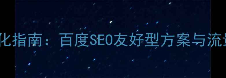 图片 单位网站设计优化指南：百度SEO友好型方案与流量转化提升策略2