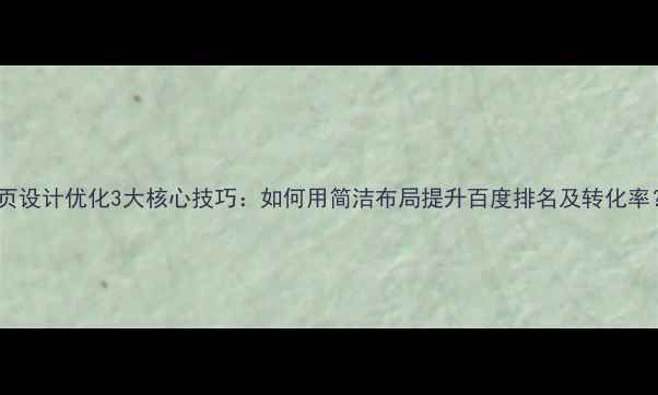 图片 单页设计优化3大核心技巧：如何用简洁布局提升百度排名及转化率？1