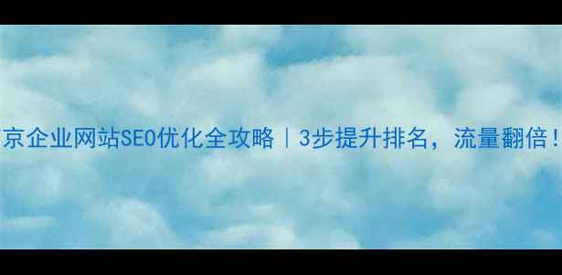 图片 南京企业网站SEO优化全攻略｜3步提升排名，流量翻倍！1