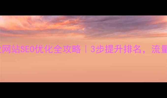 图片 南京企业网站SEO优化全攻略｜3步提升排名，流量翻倍！2