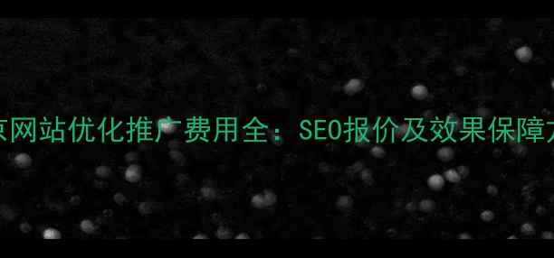 图片 南京网站优化推广费用全：SEO报价及效果保障方案